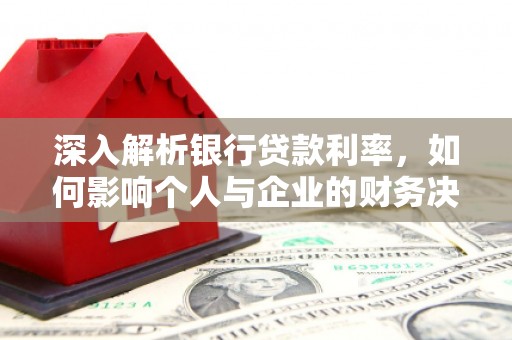 合川深入解析银行贷款利率，如何影响个人与企业的财务决策