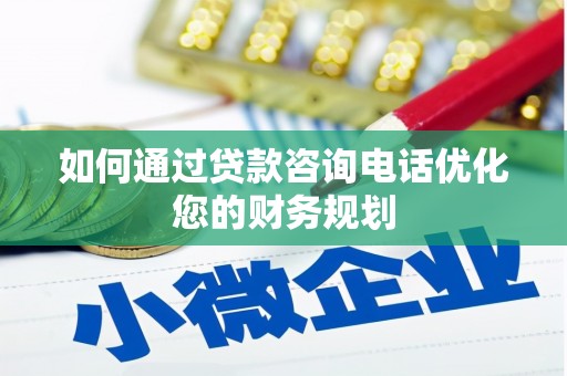 仙桃如何通过贷款咨询电话优化您的财务规划