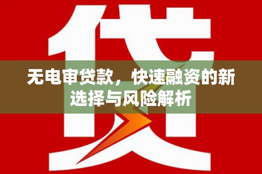 平溪无电审贷款，快速融资的新选择与风险解析