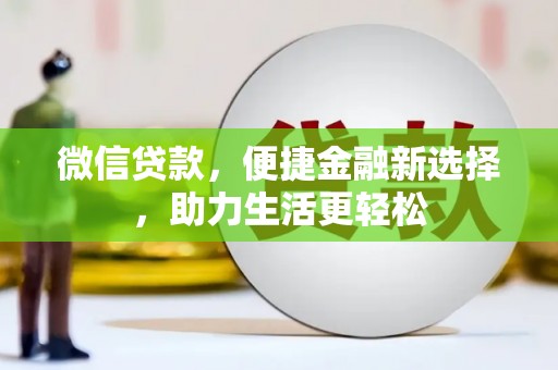 仁怀微信贷款，便捷金融新选择，助力生活更轻松