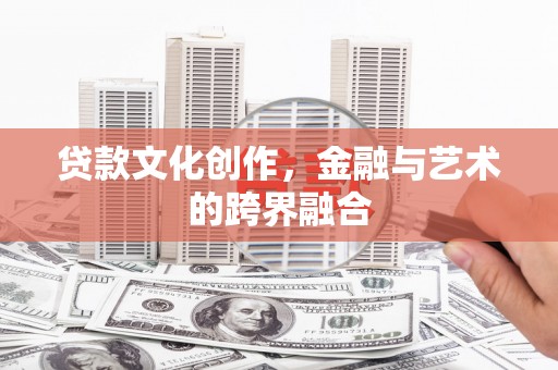 信丰贷款文化创作，金融与艺术的跨界融合