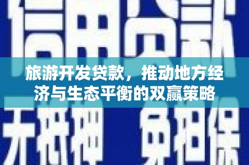 喀喇沁旗旅游开发贷款，推动地方经济与生态平衡的双赢策略