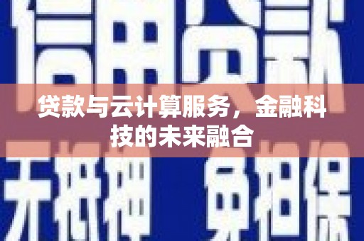 广南贷款与云计算服务，金融科技的未来融合
