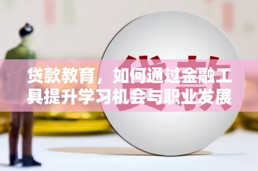 阿尔山贷款教育，如何通过金融工具提升学习机会与职业发展
