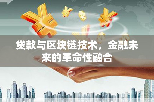 丰原贷款与区块链技术，金融未来的革命性融合