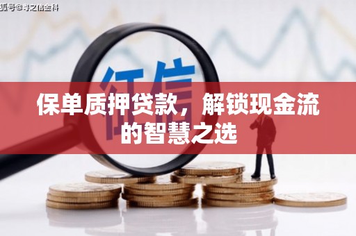 新田保单质押贷款，解锁现金流的智慧之选