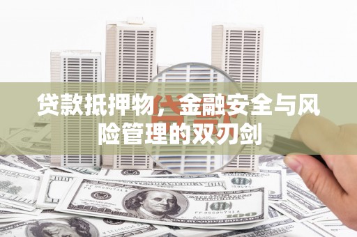 沙鹿贷款抵押物，金融安全与风险管理的双刃剑