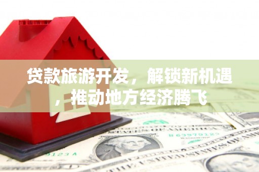 桃山贷款旅游开发，解锁新机遇，推动地方经济腾飞