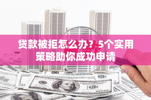 温泉贷款被拒怎么办？5个实用策略助你成功申请