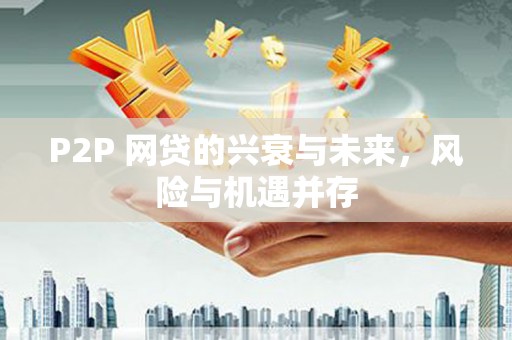 企石P2P 网贷的兴衰与未来，风险与机遇并存