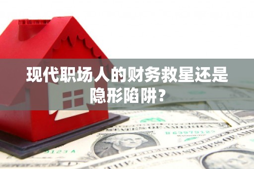 三地门现代职场人的财务救星还是隐形陷阱？