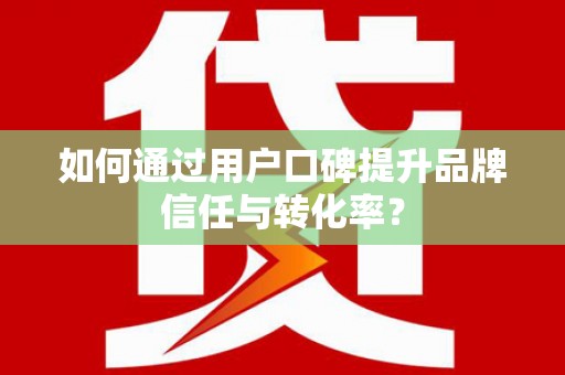 疏勒如何通过用户口碑提升品牌信任与转化率？