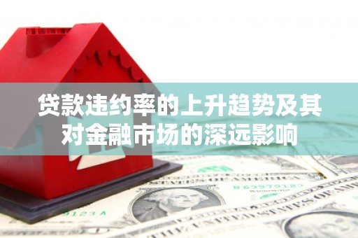 七美贷款违约率的上升趋势及其对金融市场的深远影响